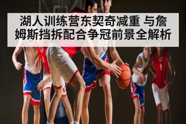 湖人训练营东契奇减重 与詹姆斯挡拆配合争冠前景全解析 | NG28
