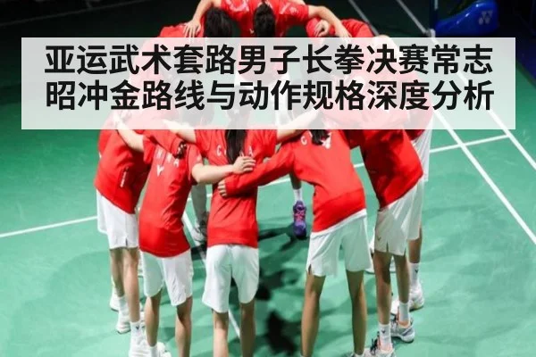 亚运武术套路男子长拳决赛常志昭冲金路线与动作规格深度分析 | NG28