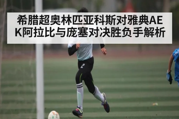希腊超奥林匹亚科斯对雅典AEK阿拉比与庞塞对决胜负手解析 | NG28