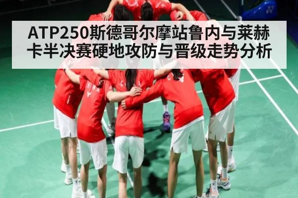 ATP250斯德哥尔摩站鲁内与莱赫卡半决赛硬地攻防与晋级走势分析